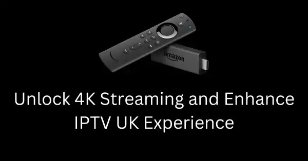 Unlock 4K Streaming and Enhance IPTV UK Experience