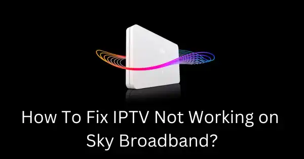 How to fix IPTV not working on Sky Broadband UK? (2024)